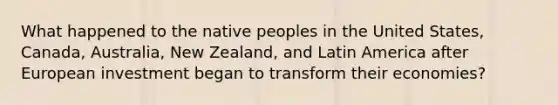 What happened to the native peoples in the United States, Canada, Australia, New Zealand, and Latin America after European investment began to transform their economies?