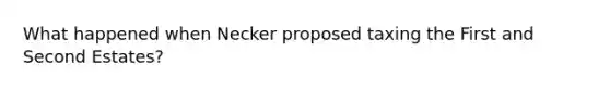 What happened when Necker proposed taxing the First and Second Estates?