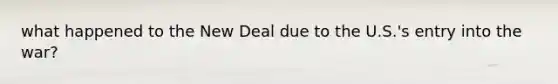what happened to the New Deal due to the U.S.'s entry into the war?