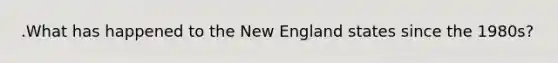 .What has happened to the New England states since the 1980s?