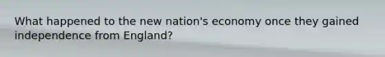 What happened to the new nation's economy once they gained independence from England?