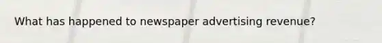 What has happened to newspaper advertising revenue?