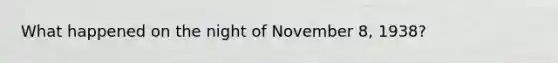 What happened on the night of November 8, 1938?