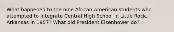 What happened to the nine African American students who attempted to integrate Central High School in Little Rock, Arkansas in 1957? What did President Eisenhower do?