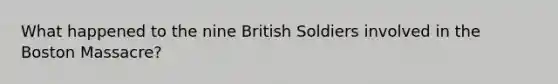 What happened to the nine British Soldiers involved in the Boston Massacre?