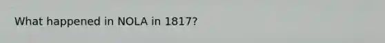 What happened in NOLA in 1817?