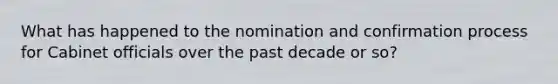 What has happened to the nomination and confirmation process for Cabinet officials over the past decade or so?