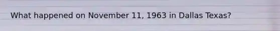 What happened on November 11, 1963 in Dallas Texas?