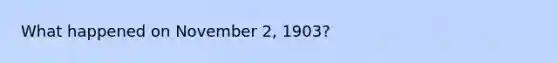 What happened on November 2, 1903?