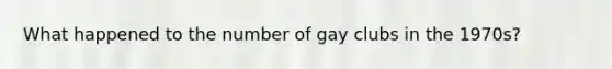 What happened to the number of gay clubs in the 1970s?