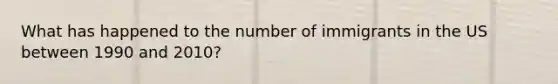 What has happened to the number of immigrants in the US between 1990 and 2010?