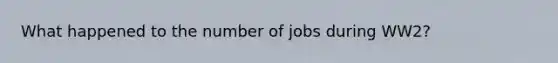 What happened to the number of jobs during WW2?