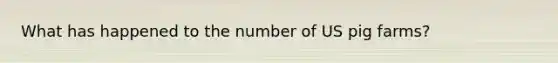 What has happened to the number of US pig farms?