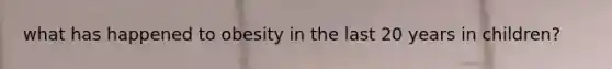 what has happened to obesity in the last 20 years in children?
