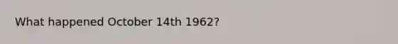 What happened October 14th 1962?