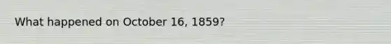 What happened on October 16, 1859?