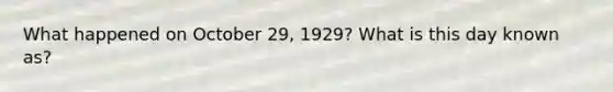 What happened on October 29, 1929? What is this day known as?