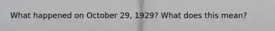 What happened on October 29, 1929? What does this mean?