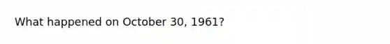 What happened on October 30, 1961?