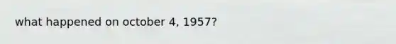 what happened on october 4, 1957?