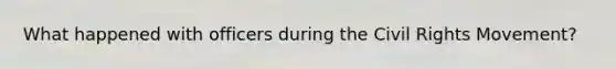 What happened with officers during the Civil Rights Movement?