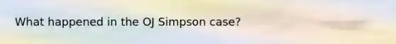 What happened in the OJ Simpson case?