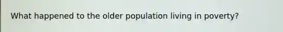 What happened to the older population living in poverty?