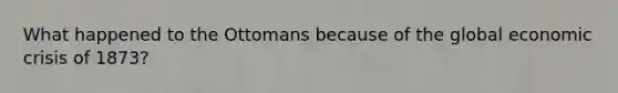 What happened to the Ottomans because of the global economic crisis of 1873?