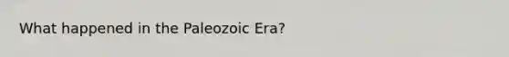 What happened in the Paleozoic Era?