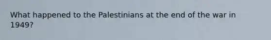 What happened to the Palestinians at the end of the war in 1949?