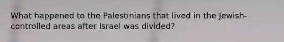 What happened to the Palestinians that lived in the Jewish-controlled areas after Israel was divided?