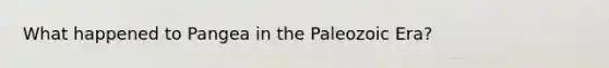 What happened to Pangea in the Paleozoic Era?