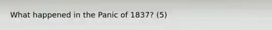 What happened in the Panic of 1837? (5)