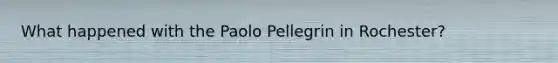 What happened with the Paolo Pellegrin in Rochester?