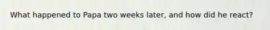 What happened to Papa two weeks later, and how did he react?