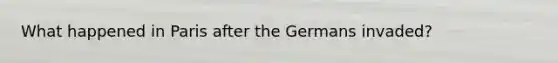 What happened in Paris after the Germans invaded?