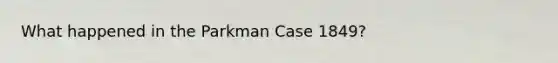 What happened in the Parkman Case 1849?