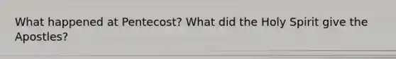 What happened at Pentecost? What did the Holy Spirit give the Apostles?