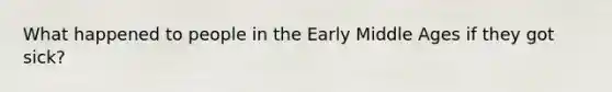 What happened to people in the Early Middle Ages if they got sick?