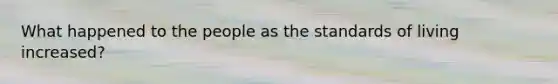 What happened to the people as the standards of living increased?