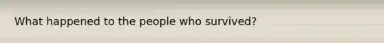 What happened to the people who survived?