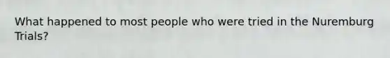 What happened to most people who were tried in the Nuremburg Trials?