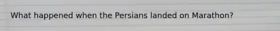 What happened when the Persians landed on Marathon?