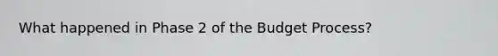 What happened in Phase 2 of the Budget Process?