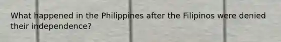 What happened in the Philippines after the Filipinos were denied their independence?