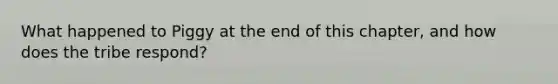 What happened to Piggy at the end of this chapter, and how does the tribe respond?