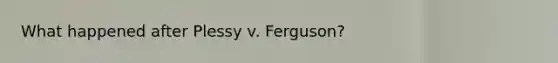 What happened after Plessy v. Ferguson?