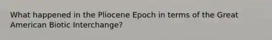 What happened in the Pliocene Epoch in terms of the Great American Biotic Interchange?