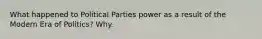 What happened to Political Parties power as a result of the Modern Era of Politics? Why.