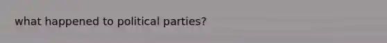 what happened to political parties?